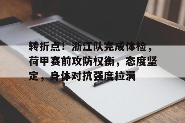 mk体育官网入口-转折点！浙江队完成体检，荷甲赛前攻防权衡，态度坚定，身体对抗强度拉满